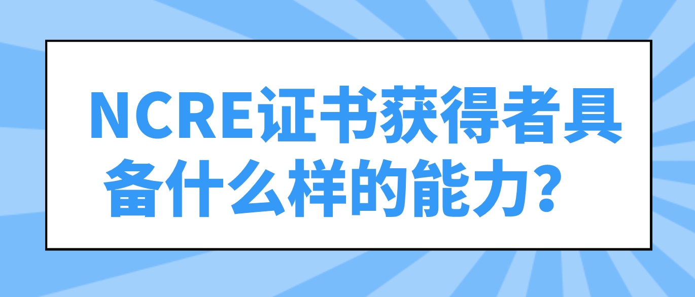 NCRE证书获得者具备什么样的能力？ 