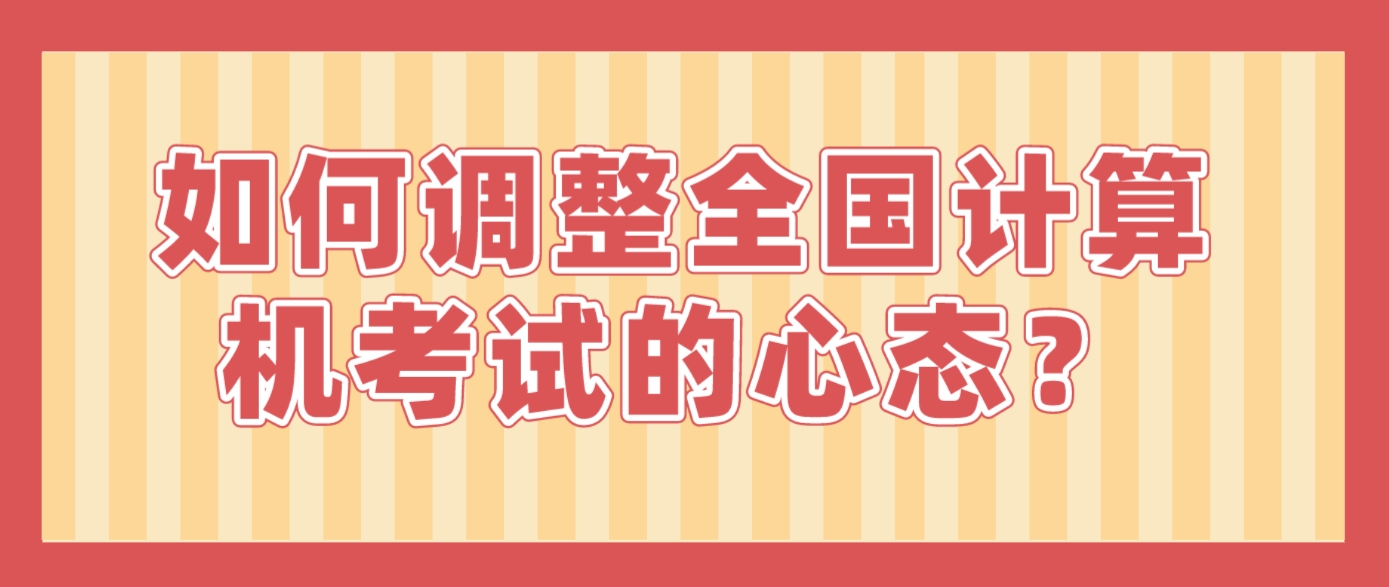 如何调整全国计算机考试的心态？