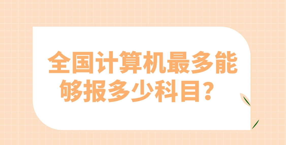 全国计算机最多能够报多少科目？