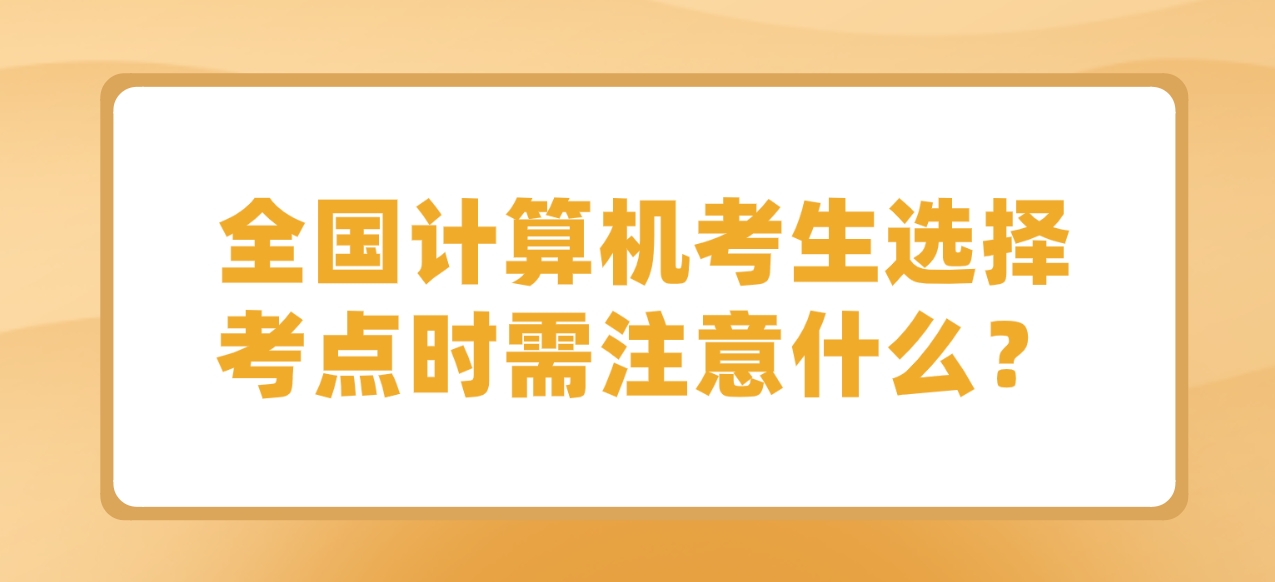 全国计算机考生选择考点时需注意什么？