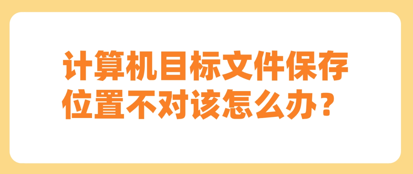 计算机目标文件保存位置不对该怎么办？