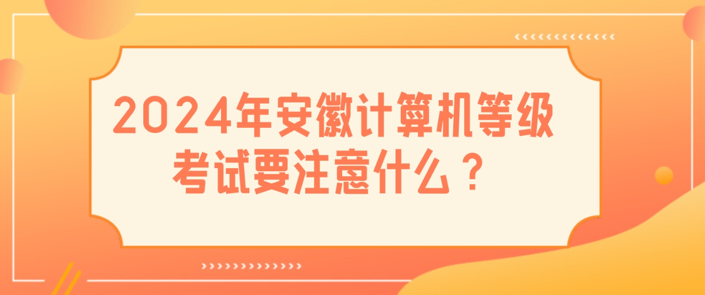 2024年安徽计算机等级考试要注意什么？