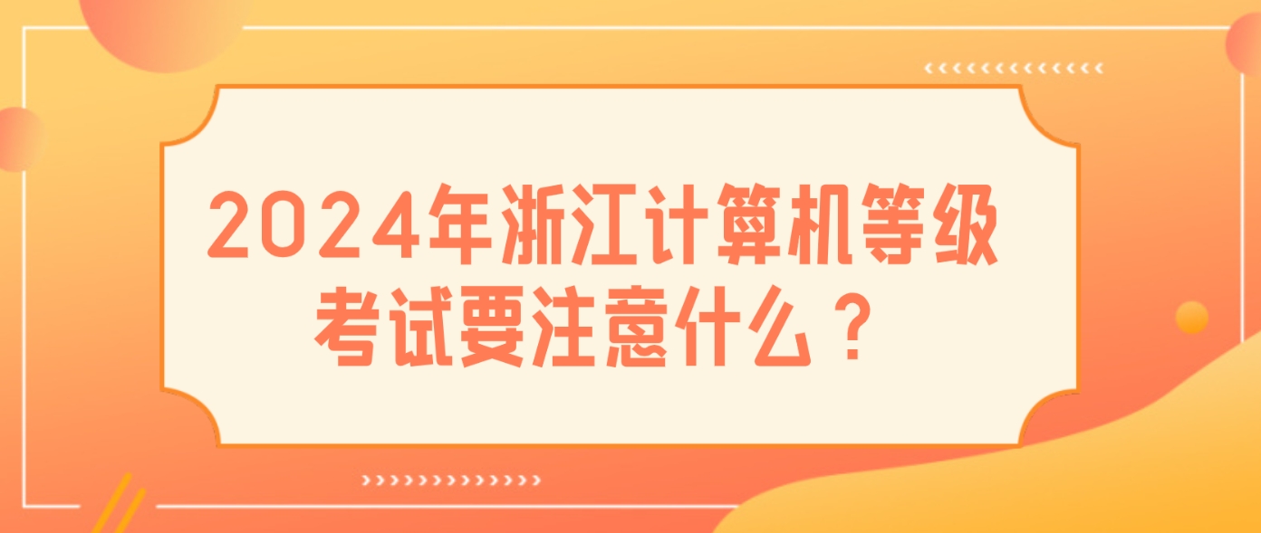 2024年浙江计算机等级考试要注意什么？