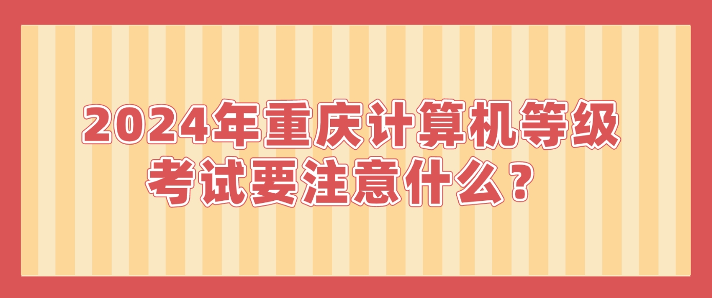 2024年重庆计算机等级考试要注意什么？