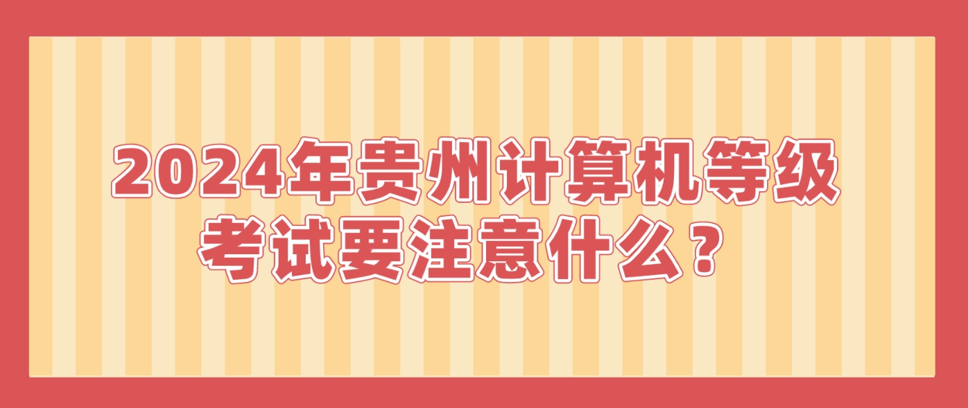 2024年贵州计算机等级考试要注意什么？