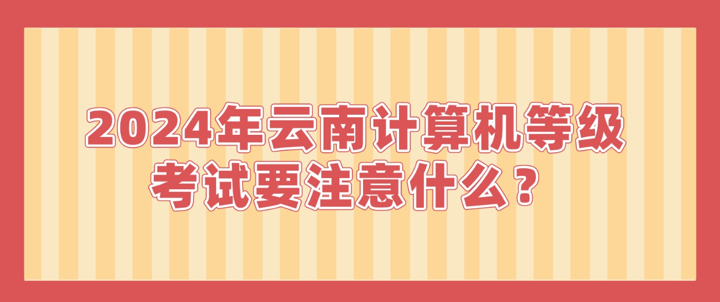 2024年云南计算机等级考试要注意什么？(图1)