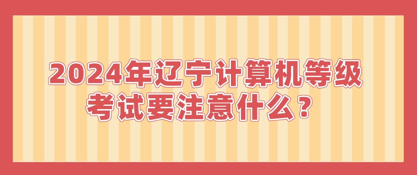 2024年辽宁计算机等级考试要注意什么？(图1)