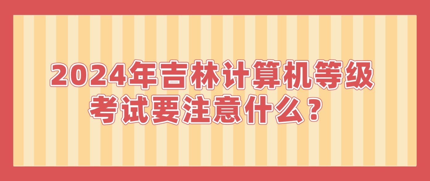 2024年吉林计算机等级考试要注意什么？(图1)