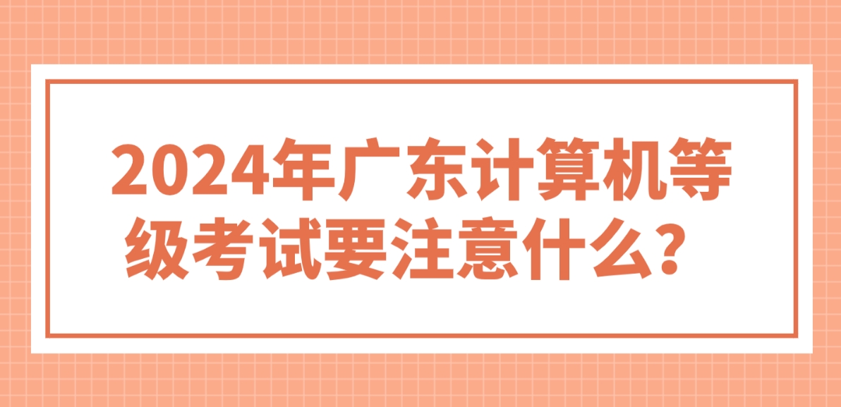 2024年广东计算机等级考试要注意什么？