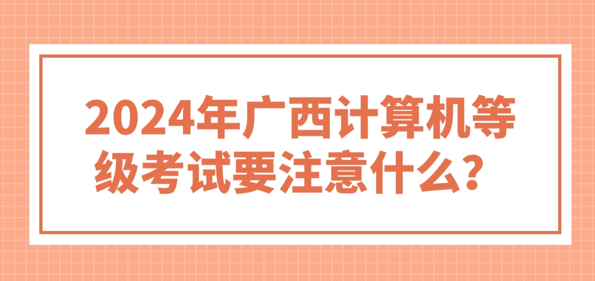 2024年广西计算机等级考试要注意什么？(图1)