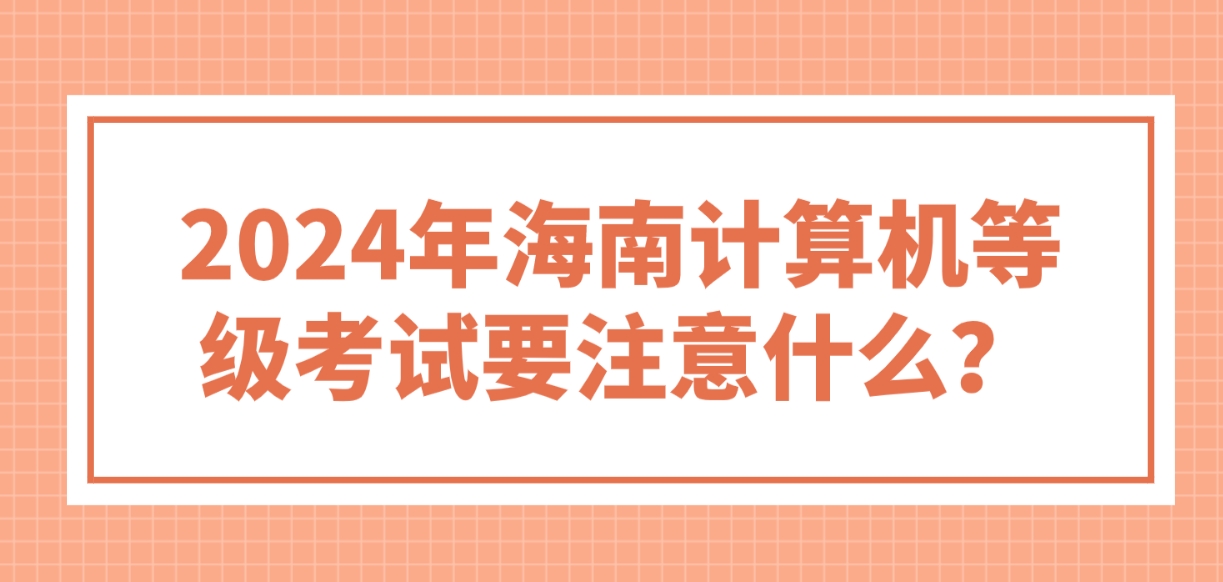 2024年海南计算机等级考试要注意什么？