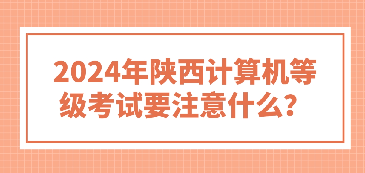 2024年陕西计算机等级考试要注意什么？