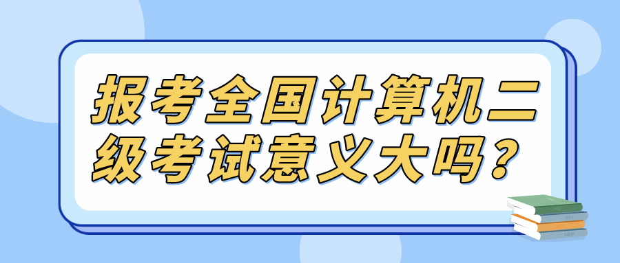 报考全国计算机二级考试意义大吗？(图1)