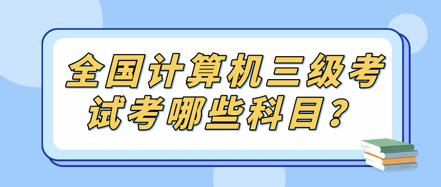 全国计算机三级考试考哪些科目？(图1)