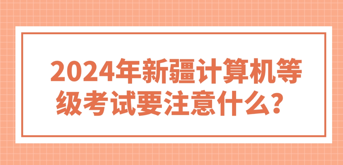 2024年新疆计算机等级考试要注意什么？(图1)