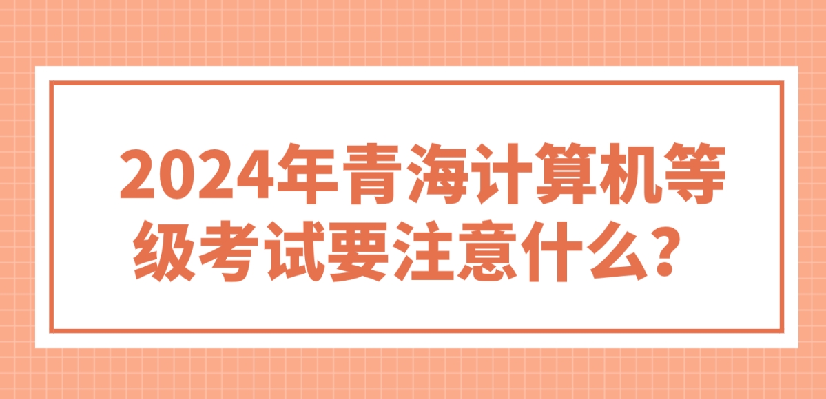 2024年青海计算机等级考试要注意什么？