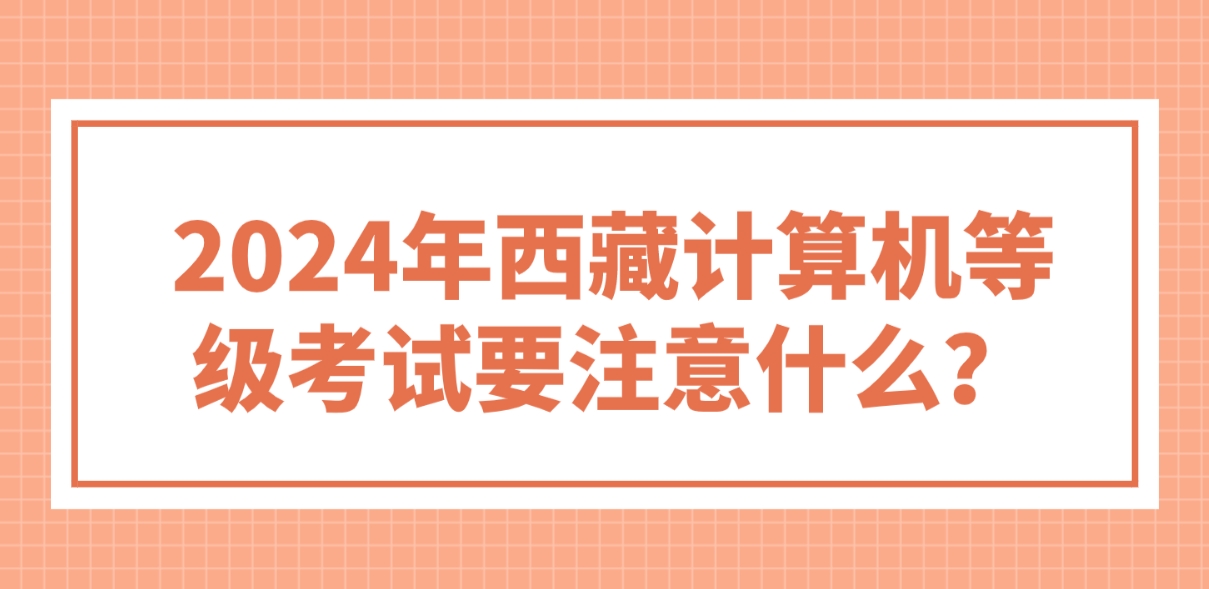 2024年西藏计算机等级考试要注意什么？(图1)