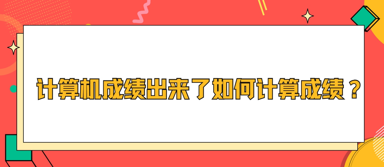 计算机成绩出来了如何计算成绩？