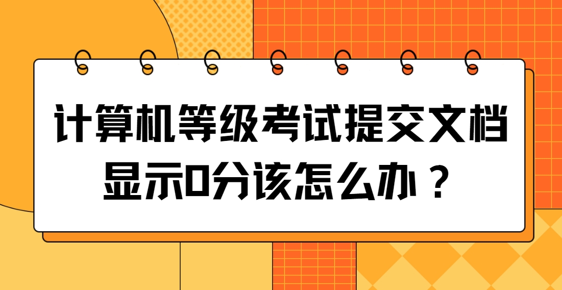 计算机等级考试提交文档显示0分该怎么办？(图1)