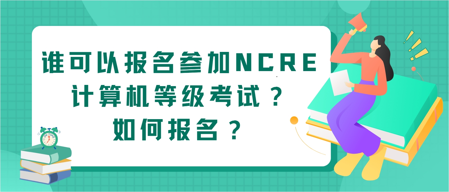 谁可以报名参加NCRE计算机等级考试？如何报名？