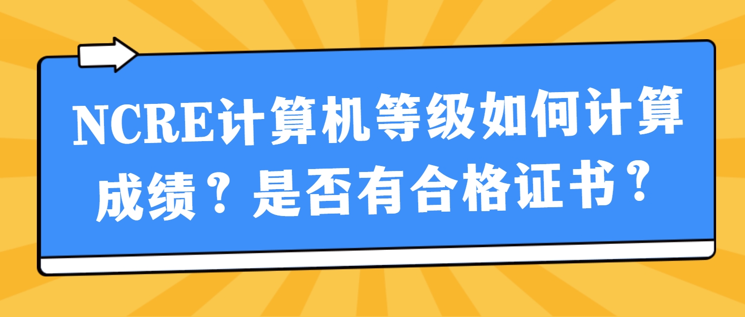 NCRE计算机等级如何计算成绩？是否有合格证书？