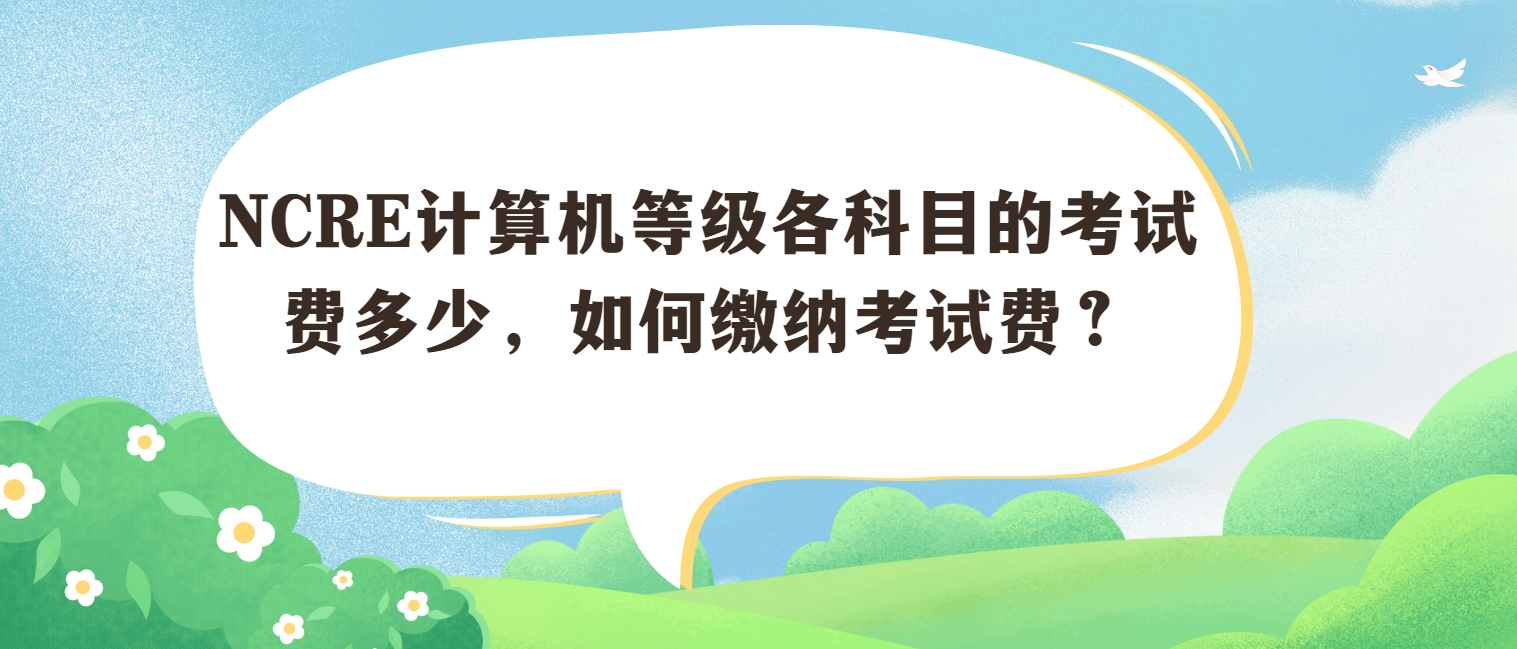 NCRE计算机等级各科目的考试费多少，如何缴纳考试费？(图1)